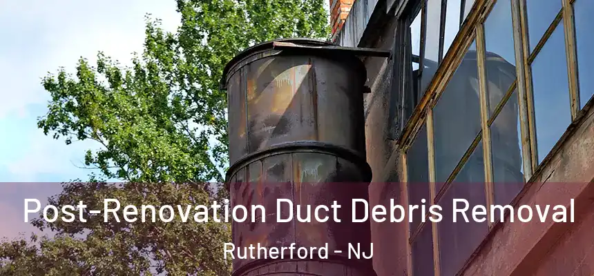 Post-Renovation Duct Debris Removal Rutherford - NJ